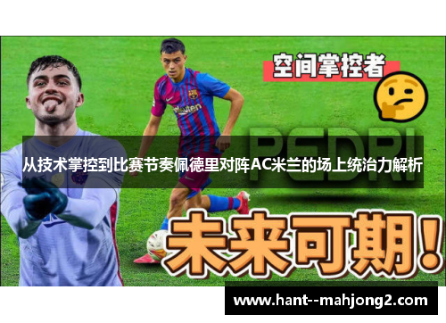 从技术掌控到比赛节奏佩德里对阵AC米兰的场上统治力解析 从技术掌控到比赛节奏佩德里对阵AC米兰的场上统治力解析