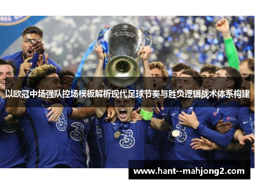 以欧冠中场强队控场模板解析现代足球节奏与胜负逻辑战术体系构建 以欧冠中场强队控场模板解析现代足球节奏与胜负逻辑战术体系构建