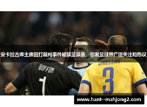 安卡拉古库主席因打裁判事件被禁足禁赛,引发足球界广泛关注和热议 安卡拉古库主席因打裁判事件被禁足禁赛,引发足球界广泛关注和热议