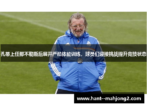 孔蒂上任那不勒斯后展开严酷体能训练，球员们迎接挑战提升竞技状态