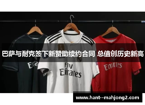 巴萨与耐克签下新赞助续约合同 总值创历史新高