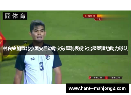 林良铭加盟北京国安后边路突破犀利表现突出屡屡建功助力球队