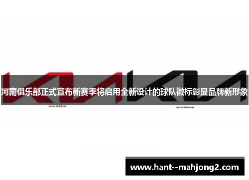 河南俱乐部正式宣布新赛季将启用全新设计的球队徽标彰显品牌新形象